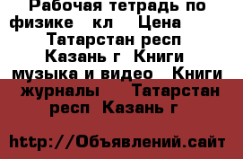 Рабочая тетрадь по физике 7 кл. › Цена ­ 100 - Татарстан респ., Казань г. Книги, музыка и видео » Книги, журналы   . Татарстан респ.,Казань г.